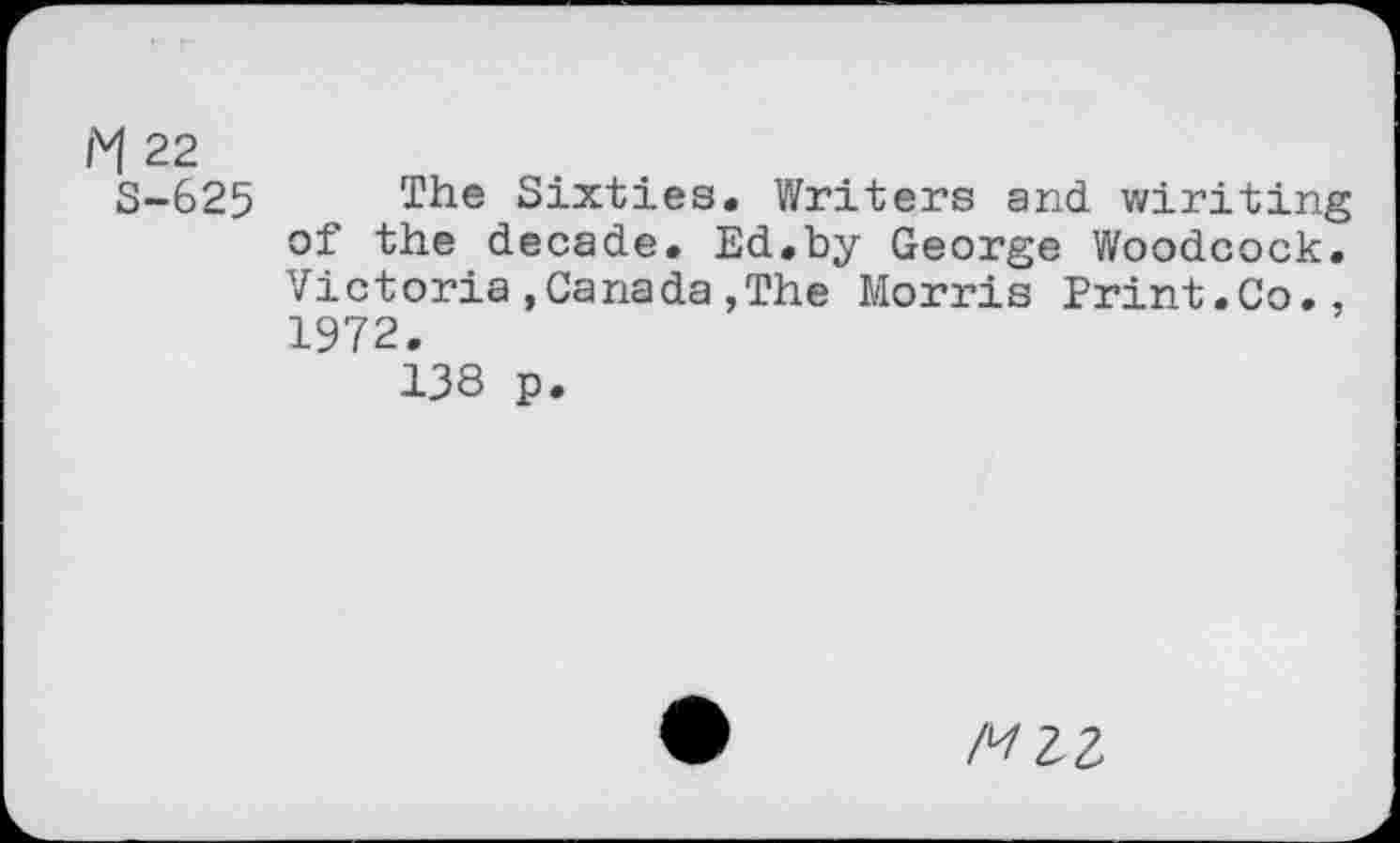 ﻿M 22
S-625 The Sixties. Writers and wiriting of the decade. Ed.by George Woodcock. Victoria,Canada,The Morris Print.Co., 1972.
138 p.